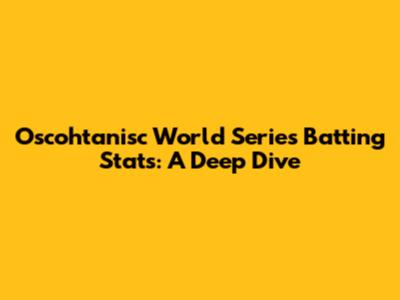 Oscohtanisc World Series Batting Stats: A Deep Dive