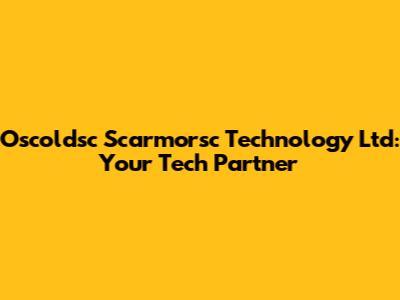 Oscoldsc Scarmorsc Technology Ltd: Your Tech Partner