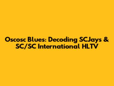 Oscosc Blues: Decoding SCJays & SC/SC International HLTV