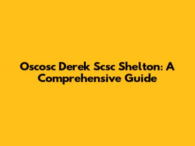 Oscosc Derek Scsc Shelton: A Comprehensive Guide