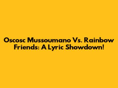 Oscosc Mussoumano Vs. Rainbow Friends: A Lyric Showdown!