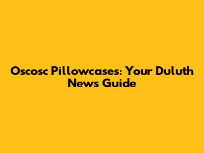 Oscosc Pillowcases: Your Duluth News Guide