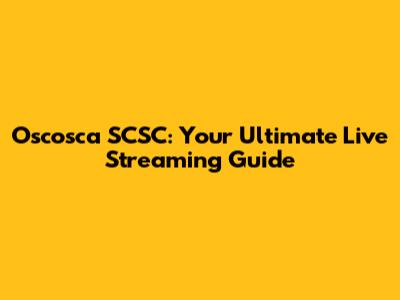 Oscosca SCSC: Your Ultimate Live Streaming Guide