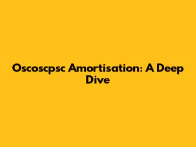 Oscoscpsc Amortisation: A Deep Dive