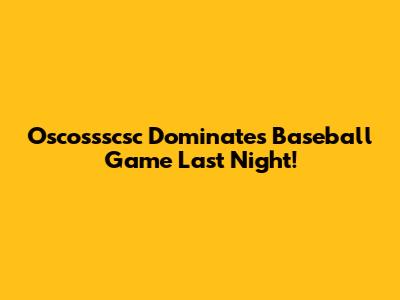 Oscossscsc Dominates Baseball Game Last Night!