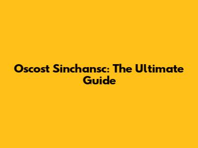 Oscost Sinchansc: The Ultimate Guide