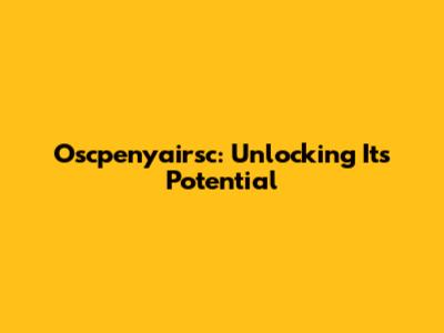 Oscpenyairsc: Unlocking Its Potential