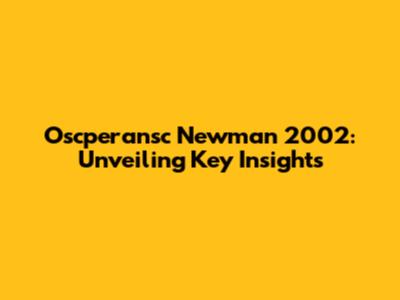 Oscperansc Newman 2002: Unveiling Key Insights