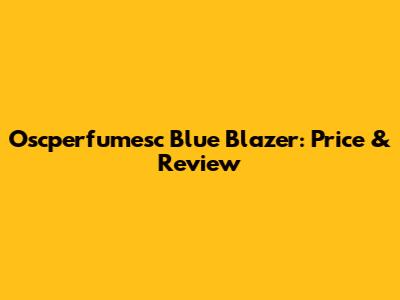 Oscperfumesc Blue Blazer: Price & Review