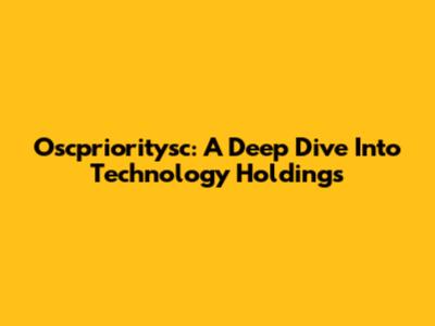 Oscprioritysc: A Deep Dive Into Technology Holdings