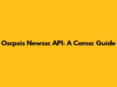 Oscpsis Newssc API: A Comsc Guide