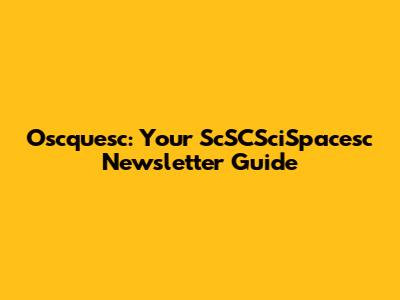 Oscquesc: Your ScSCSciSpacesc Newsletter Guide