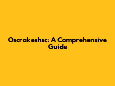 Oscrakeshsc: A Comprehensive Guide