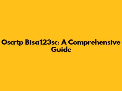 Oscrtp Bisa123sc: A Comprehensive Guide