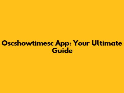 Oscshowtimesc App: Your Ultimate Guide