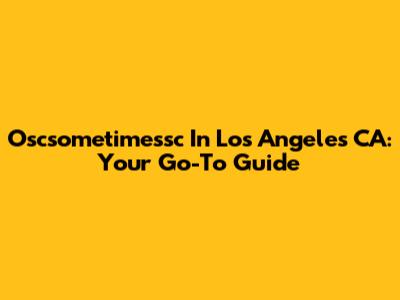 Oscsometimessc In Los Angeles CA: Your Go-To Guide