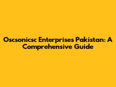 Oscsonicsc Enterprises Pakistan: A Comprehensive Guide