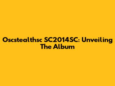 Oscstealthsc SC2014SC: Unveiling The Album