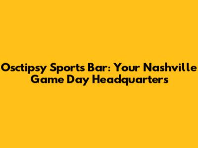 Osctipsy Sports Bar: Your Nashville Game Day Headquarters