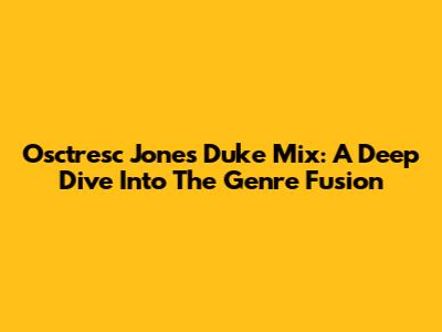 Osctresc Jones Duke Mix: A Deep Dive Into The Genre Fusion