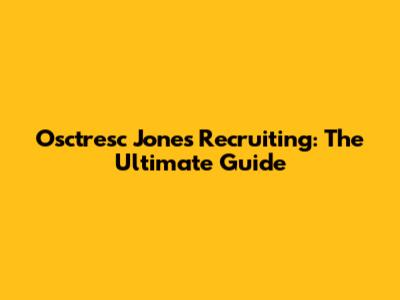 Osctresc Jones Recruiting: The Ultimate Guide