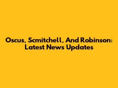 Oscus, Scmitchell, And Robinson: Latest News Updates