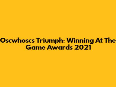 Oscwhosc's Triumph: Winning At The Game Awards 2021