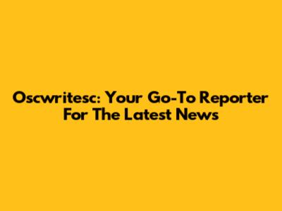 Oscwritesc: Your Go-To Reporter For The Latest News