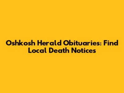 Oshkosh Herald Obituaries: Find Local Death Notices