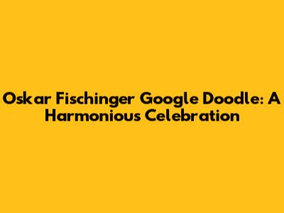 Oskar Fischinger Google Doodle: A Harmonious Celebration