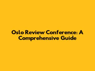 Oslo Review Conference: A Comprehensive Guide
