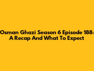 Osman Ghazi Season 6 Episode 188: A Recap And What To Expect
