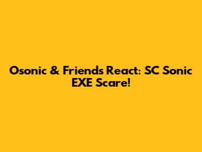 Osonic & Friends React: SC Sonic EXE Scare!
