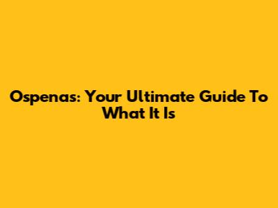 Ospenas: Your Ultimate Guide To What It Is