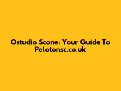 Ostudio Scone: Your Guide To Pelotonsc.co.uk
