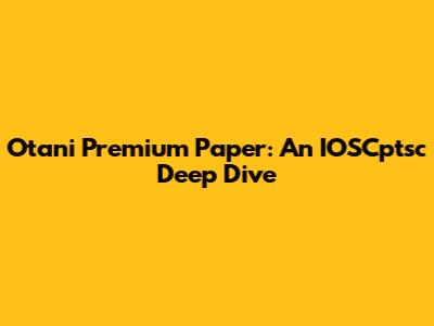 Otani Premium Paper: An IOSCptsc Deep Dive