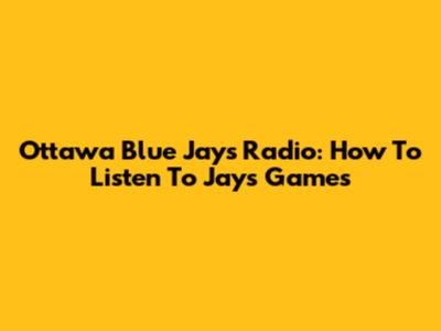 Ottawa Blue Jays Radio: How To Listen To Jays Games