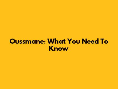 Oussmane: What You Need To Know