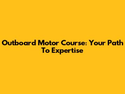 Outboard Motor Course: Your Path To Expertise