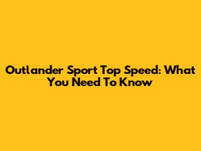 Outlander Sport Top Speed: What You Need To Know