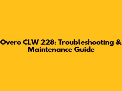 Overo CLW 228: Troubleshooting & Maintenance Guide