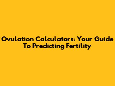 Ovulation Calculators: Your Guide To Predicting Fertility