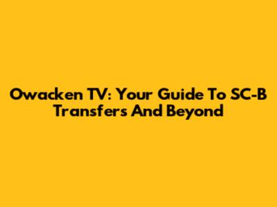 Owacken TV: Your Guide To SC-B Transfers And Beyond
