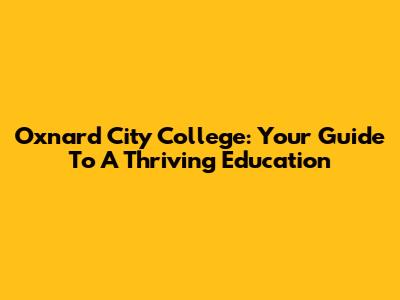 Oxnard City College: Your Guide To A Thriving Education