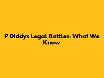 P Diddy's Legal Battles: What We Know