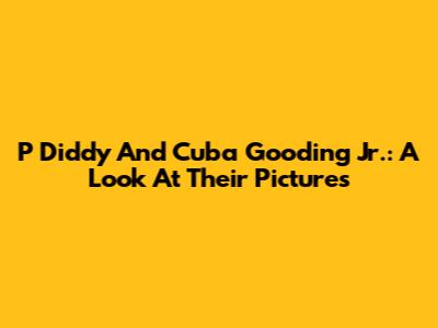 P Diddy And Cuba Gooding Jr.: A Look At Their Pictures