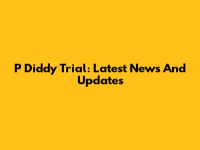 P Diddy Trial: Latest News And Updates