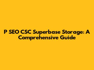 P SEO CSC Superbase Storage: A Comprehensive Guide