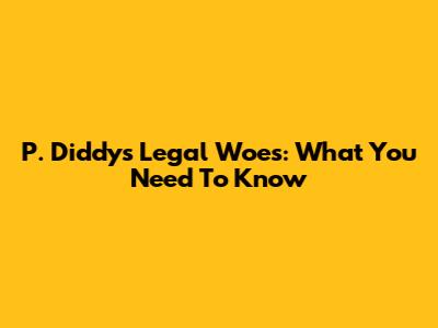 P. Diddy's Legal Woes: What You Need To Know