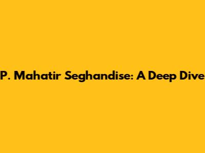 P. Mahatir Seghandise: A Deep Dive